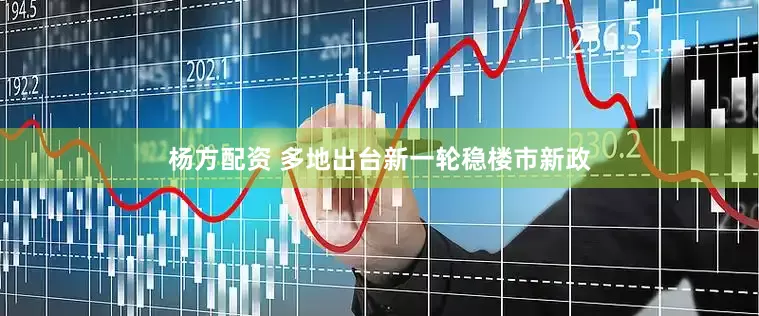 楊方配資 多地出臺新一輪穩樓市新政
